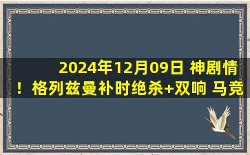 2024年12月09日 神剧情！格列兹曼补时绝杀+双响 马竞4-3塞维利亚各赛事9连胜